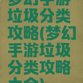梦幻手游垃圾分类攻略(梦幻手游垃圾分类攻略大全)