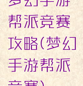 梦幻手游帮派竞赛攻略(梦幻手游帮派竞赛)
