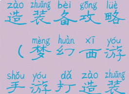 梦幻手游打造装备攻略(梦幻西游手游打造装备)
