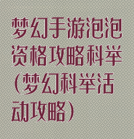 梦幻手游泡泡资格攻略科举(梦幻科举活动攻略)