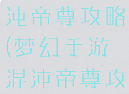 梦幻手游混沌帝尊攻略(梦幻手游混沌帝尊攻略图)