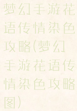 梦幻手游花语传情染色攻略(梦幻手游花语传情染色攻略图)