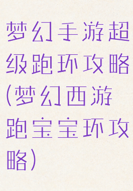 梦幻手游超级跑环攻略(梦幻西游跑宝宝环攻略)