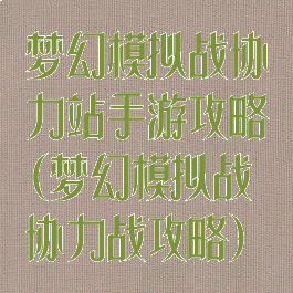 梦幻模拟战协力站手游攻略(梦幻模拟战协力战攻略)