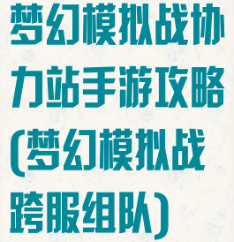 梦幻模拟战协力站手游攻略(梦幻模拟战跨服组队)