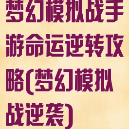 梦幻模拟战手游命运逆转攻略(梦幻模拟战逆袭)