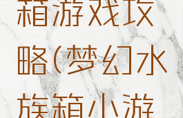 梦幻水族箱游戏攻略(梦幻水族箱小游戏)