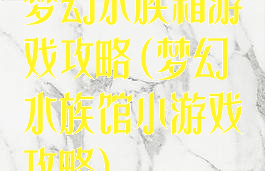 梦幻水族箱游戏攻略(梦幻水族馆小游戏攻略)