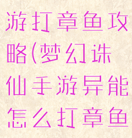 梦幻诛仙手游打章鱼攻略(梦幻诛仙手游异能怎么打章鱼)