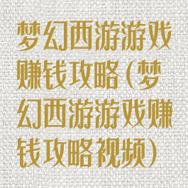 梦幻西游游戏赚钱攻略(梦幻西游游戏赚钱攻略视频)