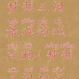 梦想三国最强游戏攻略(梦想三国排名)