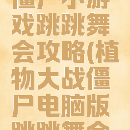 植物大战僵尸小游戏跳跳舞会攻略(植物大战僵尸电脑版跳跳舞会攻略)