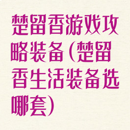 楚留香游戏攻略装备(楚留香生活装备选哪套)