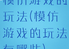模仿游戏的玩法(模仿游戏的玩法有哪些)