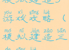 模拟建造3游戏攻略(模拟建造三的攻略)