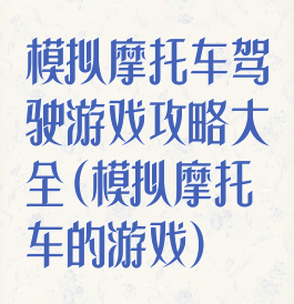 模拟摩托车驾驶游戏攻略大全(模拟摩托车的游戏)