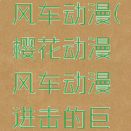 樱花动漫风车动漫(樱花动漫风车动漫进击的巨人)