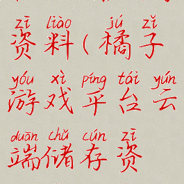 橘子游戏平台云端储存资料(橘子游戏平台云端储存资料怎么删除)