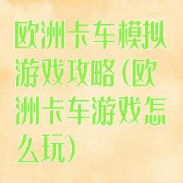 欧洲卡车模拟游戏攻略(欧洲卡车游戏怎么玩)