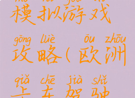 欧洲卡车模拟游戏攻略(欧洲卡车驾驶游戏)