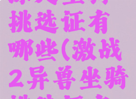 激战2荒野深处坐骑挑选证有哪些(激战2异兽坐骑挑选证有什么东西)