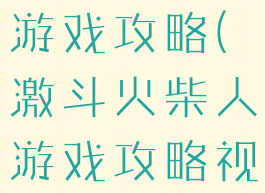 激斗火柴人游戏攻略(激斗火柴人游戏攻略视频)
