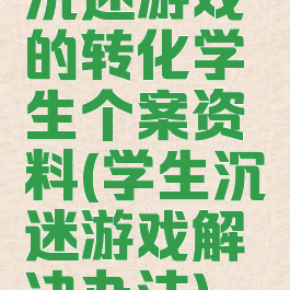 沉迷游戏的转化学生个案资料(学生沉迷游戏解决办法)