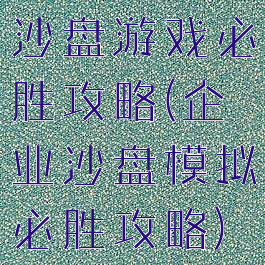 沙盘游戏必胜攻略(企业沙盘模拟必胜攻略)