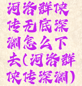 河洛群侠传无底深渊怎么下去(河洛群侠传深渊)
