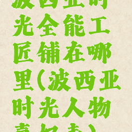 波西亚时光全能工匠铺在哪里(波西亚时光人物喜好表)