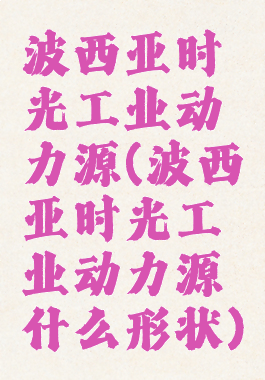 波西亚时光工业动力源(波西亚时光工业动力源什么形状)