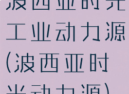 波西亚时光工业动力源(波西亚时光动力源)