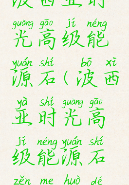 波西亚时光高级能源石(波西亚时光高级能源石怎么获得)