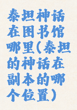 泰坦神话在图书馆哪里(泰坦的神话在副本的哪个位置)