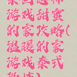 泰国恐怖游戏甜蜜的家攻略(温暖的家游戏泰式恐怖)