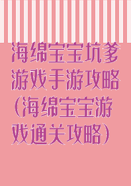 海绵宝宝坑爹游戏手游攻略(海绵宝宝游戏通关攻略)