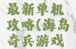 海岛奇兵最新单机攻略(海岛奇兵游戏攻略)