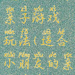 流行的小学亲子游戏玩法(适合小朋友的亲子游戏)