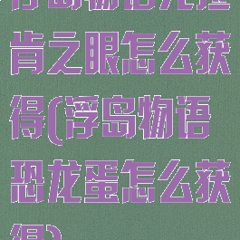 浮岛物语克拉肯之眼怎么获得(浮岛物语恐龙蛋怎么获得)
