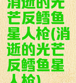 消逝的光芒反鳕鱼星人枪(消逝的光芒反鳕鱼星人枪)