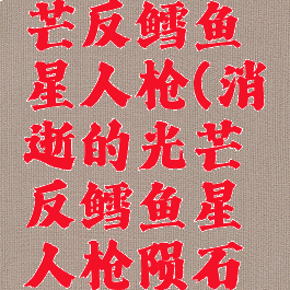 消逝的光芒反鳕鱼星人枪(消逝的光芒反鳕鱼星人枪陨石位置)
