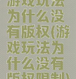游戏玩法为什么没有版权(游戏玩法为什么没有版权限制)