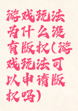游戏玩法为什么没有版权(游戏玩法可以申请版权吗)