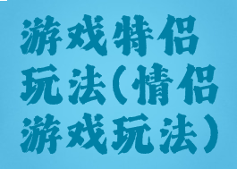 游戏特侣玩法(情侣游戏玩法)