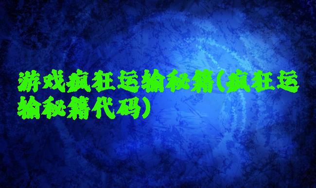 游戏疯狂运输秘籍(疯狂运输秘籍代码)