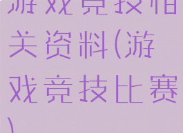 游戏竞技相关资料(游戏竞技比赛)