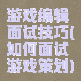 游戏编辑面试技巧(如何面试游戏策划)