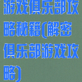 游戏俱乐部攻略秘籍(解密俱乐部游戏攻略)