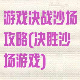 游戏决战沙场攻略(决胜沙场游戏)