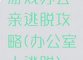 游戏办公亲逃脱攻略(办公室大逃脱)